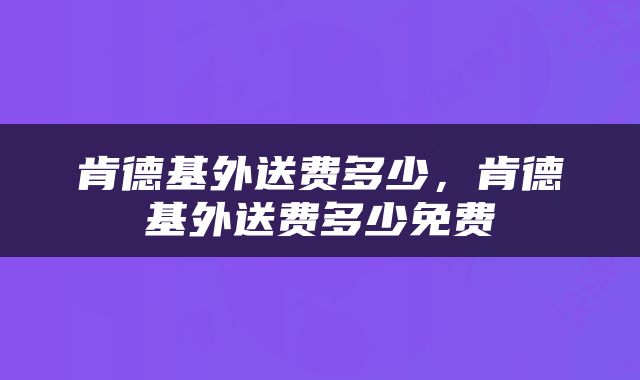肯德基外送费多少，肯德基外送费多少免费