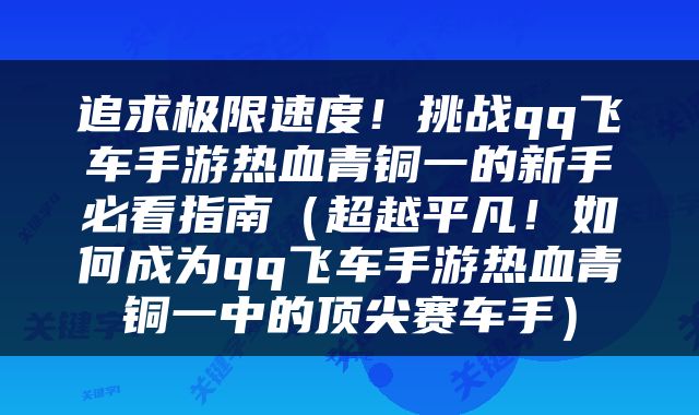 追求极限速度！挑战qq飞车手游热血青铜一的新手必看指南（超越平凡！如何成为qq飞车手游热血青铜一中的顶尖赛车手）