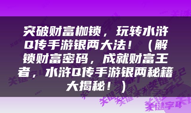 突破财富枷锁，玩转水浒Q传手游银两大法！（解锁财富密码，成就财富王者，水浒Q传手游银两秘籍大揭秘！）
