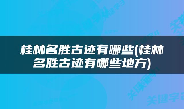 桂林名胜古迹有哪些(桂林名胜古迹有哪些地方)