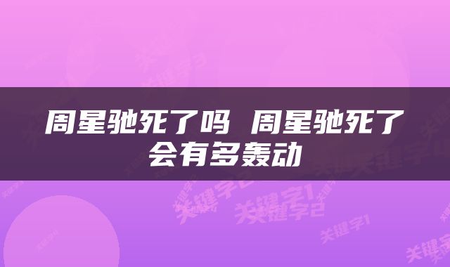周星驰死了吗 周星驰死了会有多轰动