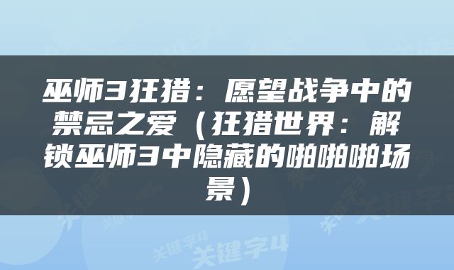 巫师3狂猎：愿望战争中的禁忌之爱（狂猎世界：解锁巫师3中隐藏的啪啪啪场景）