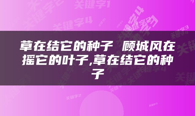草在结它的种子 顾城风在摇它的叶子,草在结它的种子