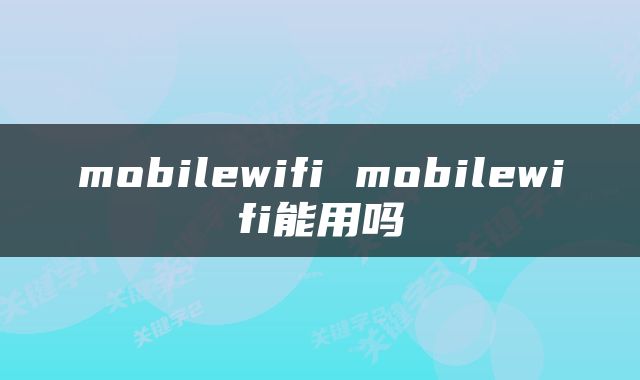 mobilewifi mobilewifi能用吗
