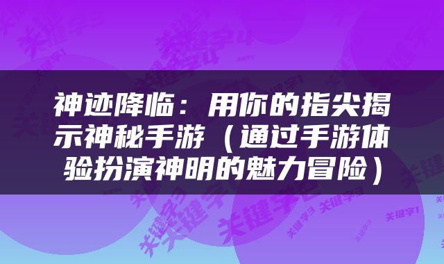 神迹降临：用你的指尖揭示神秘手游（通过手游体验扮演神明的魅力冒险）