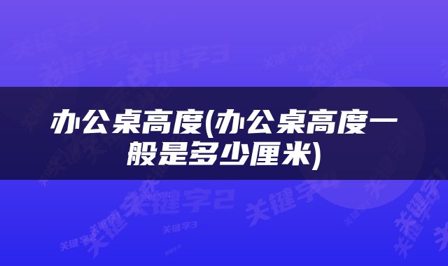 办公桌高度(办公桌高度一般是多少厘米)