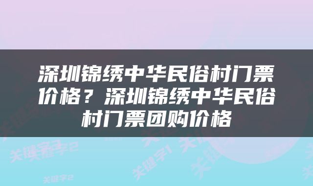 深圳锦绣中华民俗村门票价格？深圳锦绣中华民俗村门票团购价格