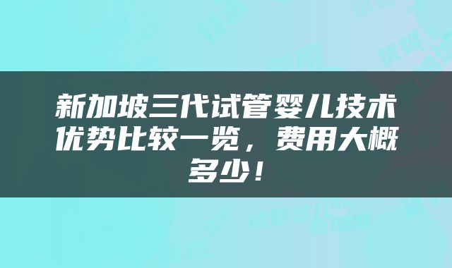 新加坡三代试管婴儿技术优势比较一览，费用大概多少！