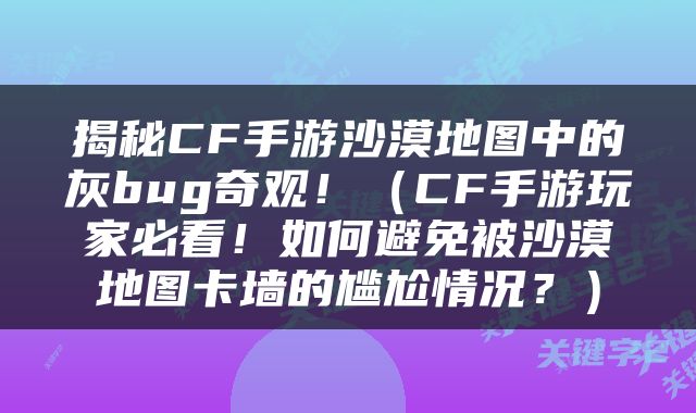 揭秘CF手游沙漠地图中的灰bug奇观！（CF手游玩家必看！如何避免被沙漠地图卡墙的尴尬情况？）