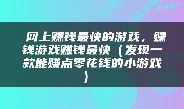 网上赚钱最快的游戏,赚钱游戏赚钱最快(发现一款能赚点零花钱的小游戏)