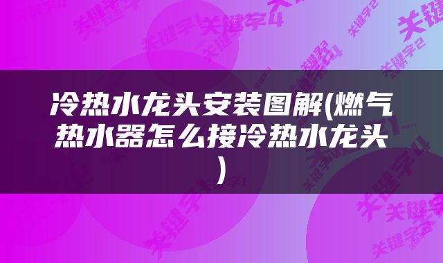冷热水龙头安装图解(燃气热水器怎么接冷热水龙头)