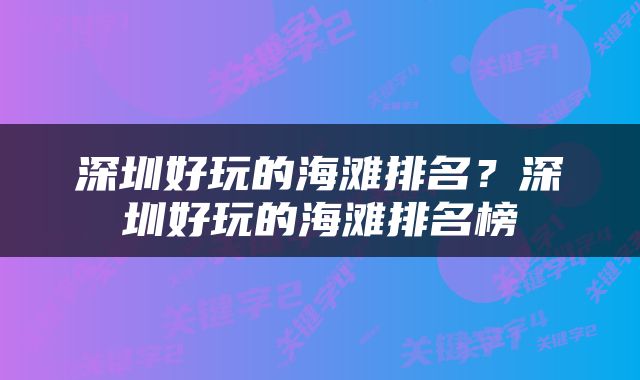 深圳好玩的海滩排名？深圳好玩的海滩排名榜
