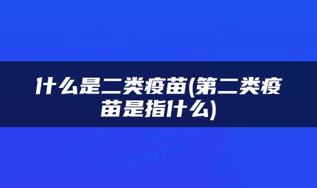 什么是二类疫苗(第二类疫苗是指什么)