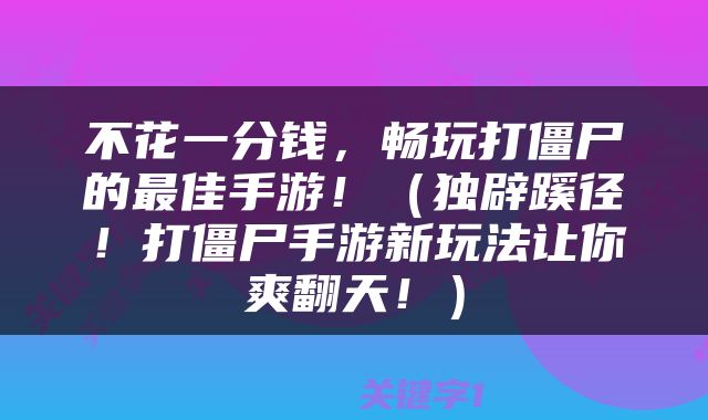不花一分钱，畅玩打僵尸的最佳手游！（独辟蹊径！打僵尸手游新玩法让你爽翻天！）