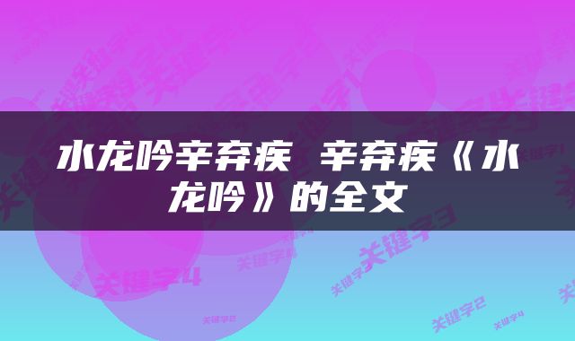 水龙吟辛弃疾 辛弃疾《水龙吟》的全文