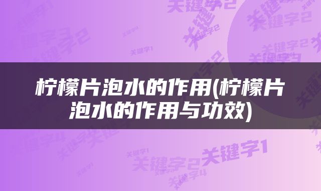 柠檬片泡水的作用(柠檬片泡水的作用与功效)