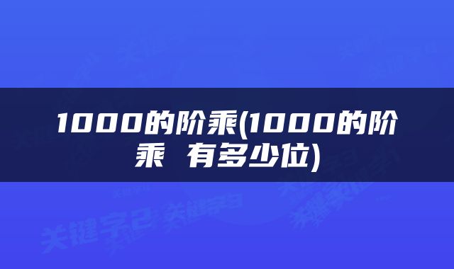 1000的阶乘(1000的阶乘 有多少位)