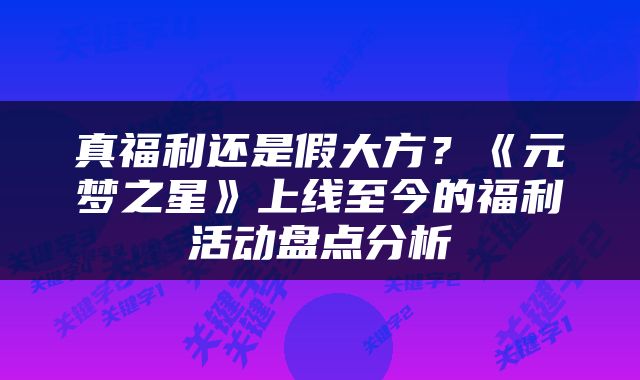 真福利还是假大方？《元梦之星》上线至今的福利活动盘点分析