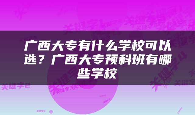 广西大专有什么学校可以选？广西大专预科班有哪些学校