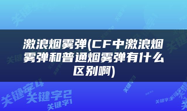 激浪烟雾弹(CF中激浪烟雾弹和普通烟雾弹有什么区别啊)