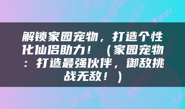 解锁家园宠物，打造个性化仙侣助力！（家园宠物：打造最强伙伴，御敌挑战无敌！）