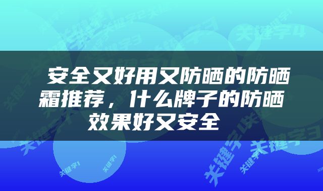  安全又好用又防晒的防晒霜推荐，什么牌子的防晒效果好又安全 