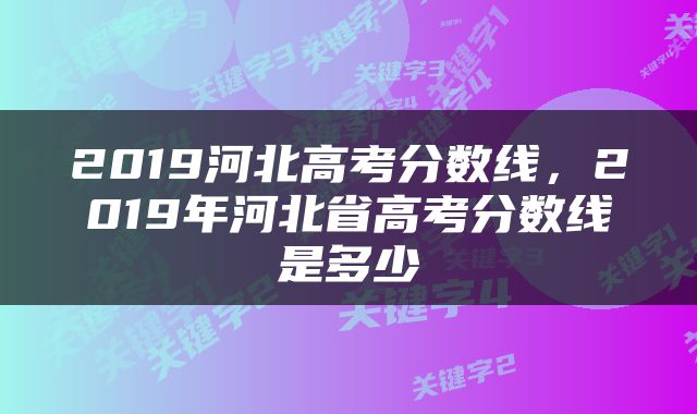 2019河北高考分数线，2019年河北省高考分数线是多少