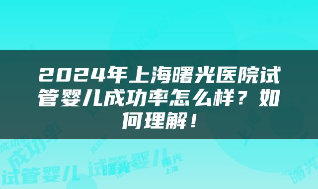 2024年上海曙光医院试管婴儿成功率怎么样？如何理解！