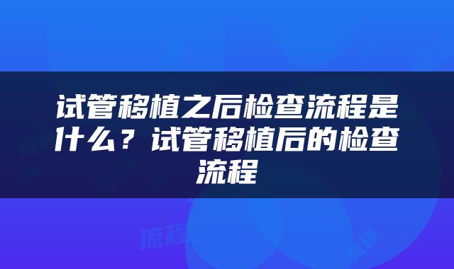 试管移植之后检查流程是什么？试管移植后的检查流程