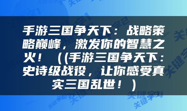 手游三国争天下：战略策略巅峰，激发你的智慧之火！（(手游三国争天下：史诗级战役，让你感受真实三国乱世！）