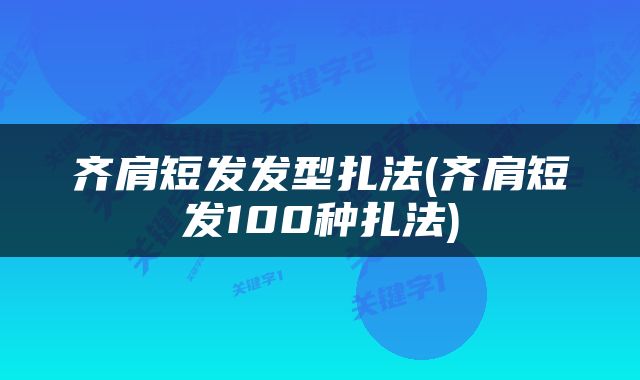 齐肩短发发型扎法(齐肩短发100种扎法)