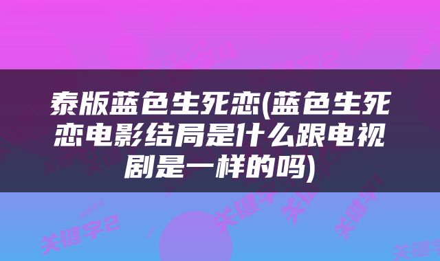 泰版蓝色生死恋(蓝色生死恋电影结局是什么跟电视剧是一样的吗)