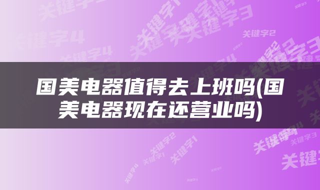 国美电器值得去上班吗(国美电器现在还营业吗)