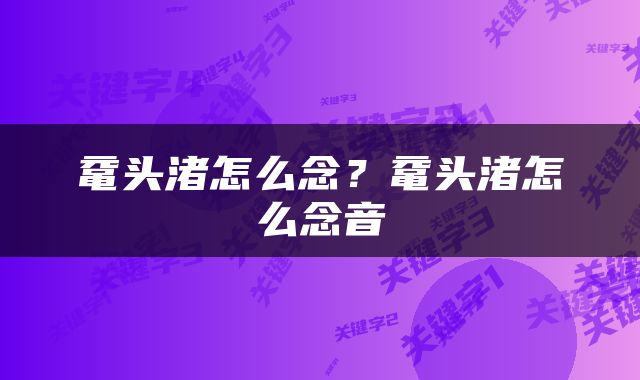 鼋头渚怎么念？鼋头渚怎么念音