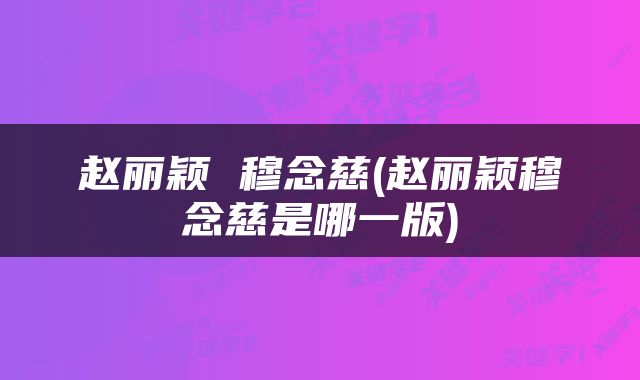 赵丽颖 穆念慈(赵丽颖穆念慈是哪一版)