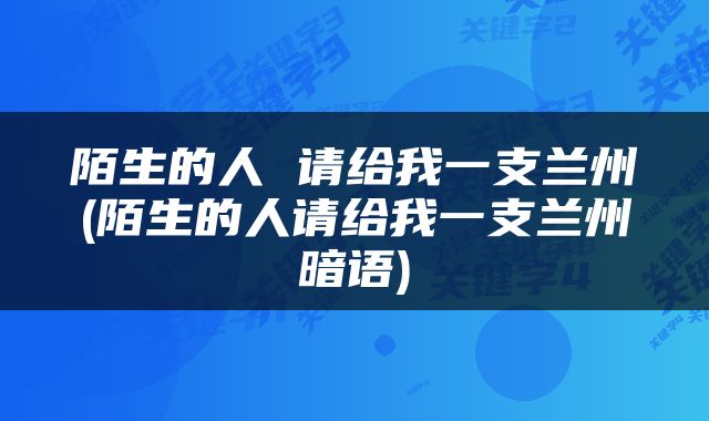 陌生的人 请给我一支兰州(陌生的人请给我一支兰州暗语)