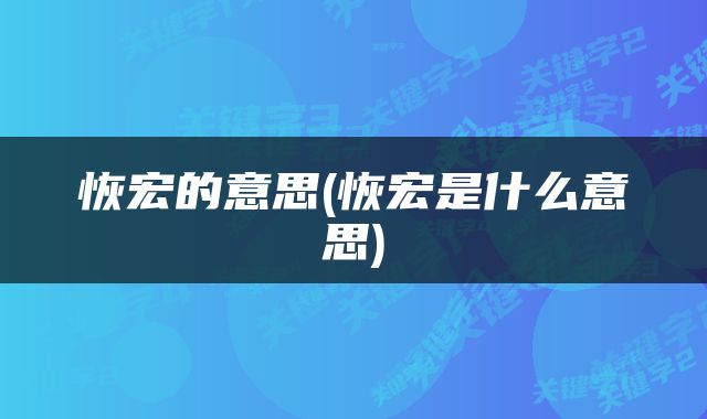 恢宏的意思(恢宏是什么意思)