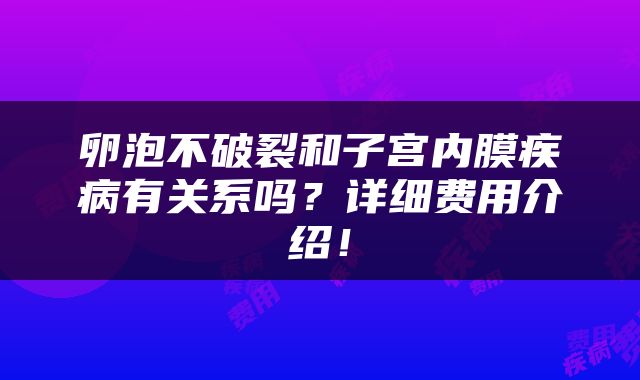 卵泡不破裂和子宫内膜疾病有关系吗？详细费用介绍！