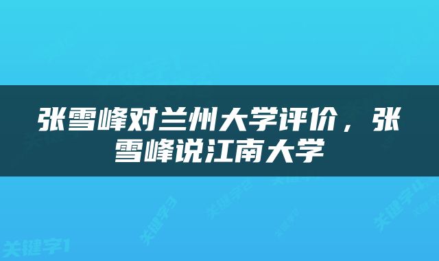 张雪峰对兰州大学评价，张雪峰说江南大学