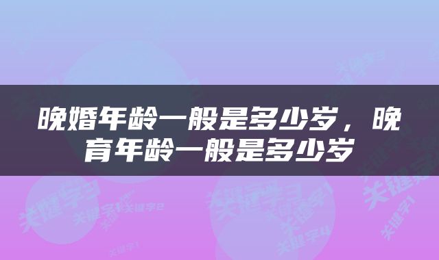 晚婚年龄一般是多少岁，晚育年龄一般是多少岁