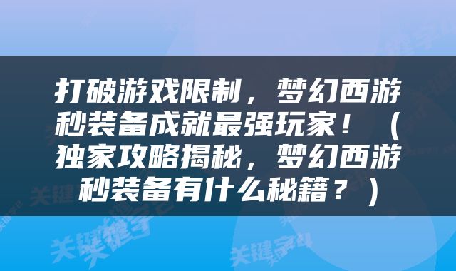 打破游戏限制，梦幻西游秒装备成就最强玩家！（独家攻略揭秘，梦幻西游秒装备有什么秘籍？）