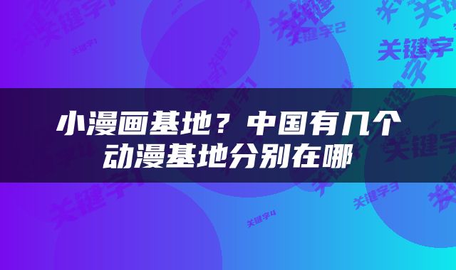 小漫画基地？中国有几个动漫基地分别在哪