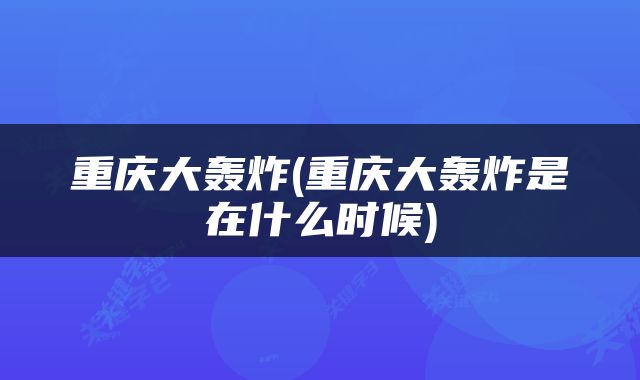 重庆大轰炸(重庆大轰炸是在什么时候)