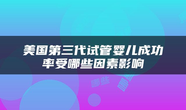 美国第三代试管婴儿成功率受哪些因素影响