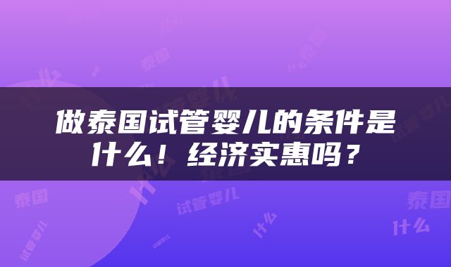 做泰国试管婴儿的条件是什么！经济实惠吗？