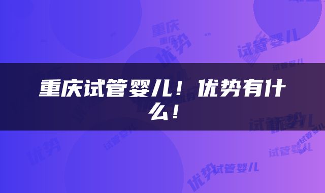 重庆试管婴儿！优势有什么！