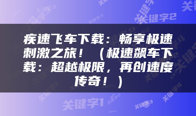 疾速飞车下载：畅享极速刺激之旅！（极速飙车下载：超越极限，再创速度传奇！）