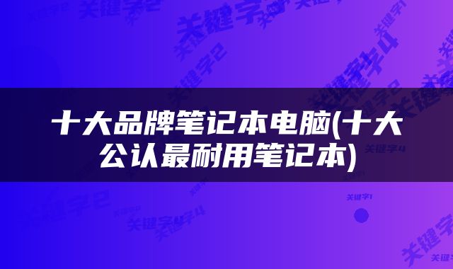 十大品牌笔记本电脑(十大公认最耐用笔记本)