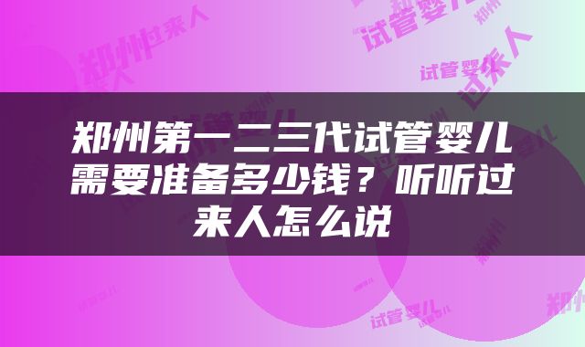 郑州第一二三代试管婴儿需要准备多少钱？听听过来人怎么说