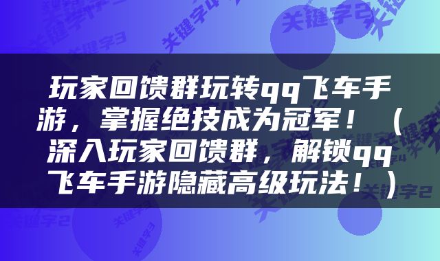 玩家回馈群玩转qq飞车手游，掌握绝技成为冠军！（深入玩家回馈群，解锁qq飞车手游隐藏高级玩法！）